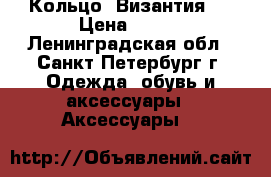 Кольцо “Византия“  › Цена ­ 900 - Ленинградская обл., Санкт-Петербург г. Одежда, обувь и аксессуары » Аксессуары   